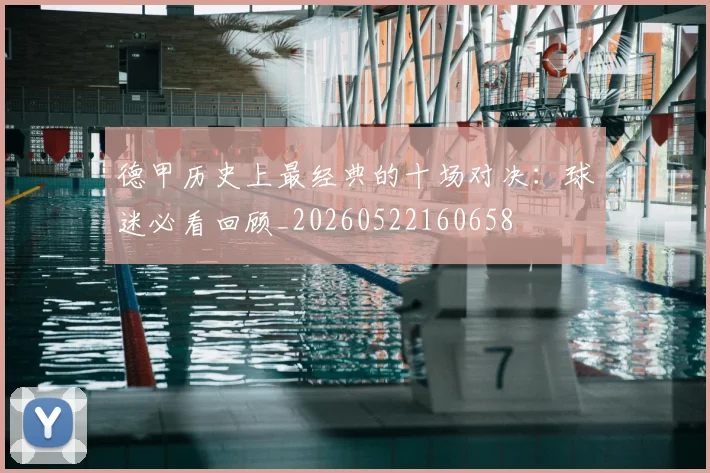 德甲历史上最经典的十场对决：球迷必看回顾_20260522160658