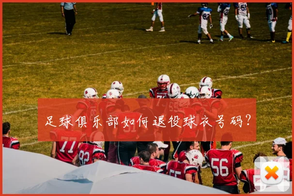 足球俱乐部如何退役球衣号码？
