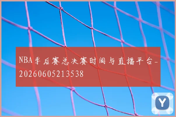 NBA季后赛总决赛时间与直播平台_20260605213538