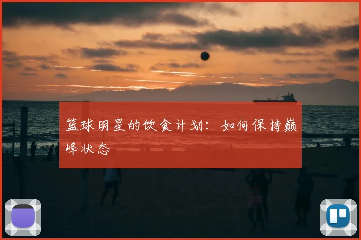 篮球明星的饮食计划：如何保持巅峰状态