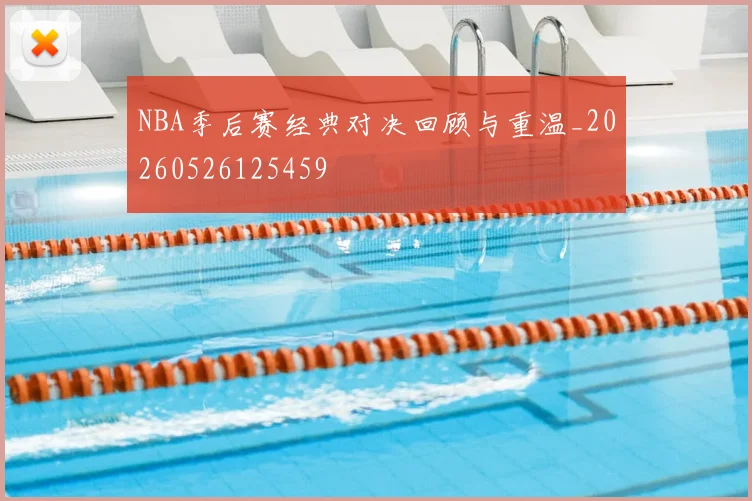 NBA季后赛经典对决回顾与重温_20260526125459