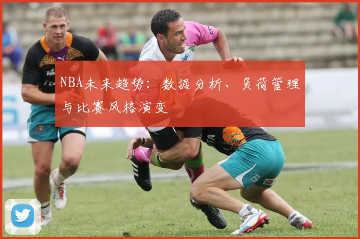 NBA未来趋势：数据分析、负荷管理与比赛风格演变
