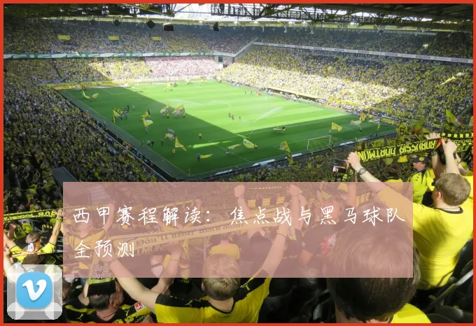 西甲赛程解读:焦点战与黑马球队全预测