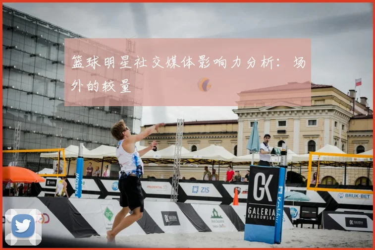 篮球明星社交媒体影响力分析：场外的较量