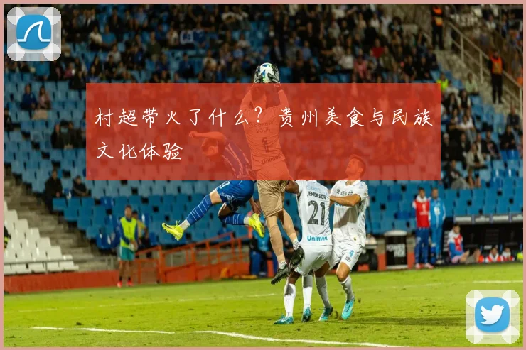村超带火了什么？贵州美食与民族文化体验