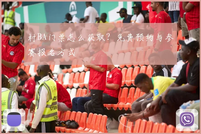 村BA门票怎么获取？免费预约与参赛报名方式