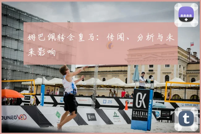 姆巴佩转会皇马：传闻、分析与未来影响