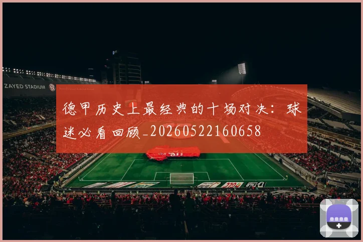 德甲历史上最经典的十场对决：球迷必看回顾_20260522160658