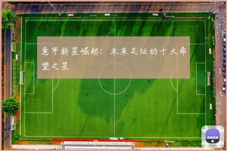 意甲新星崛起：未来足坛的十大希望之星