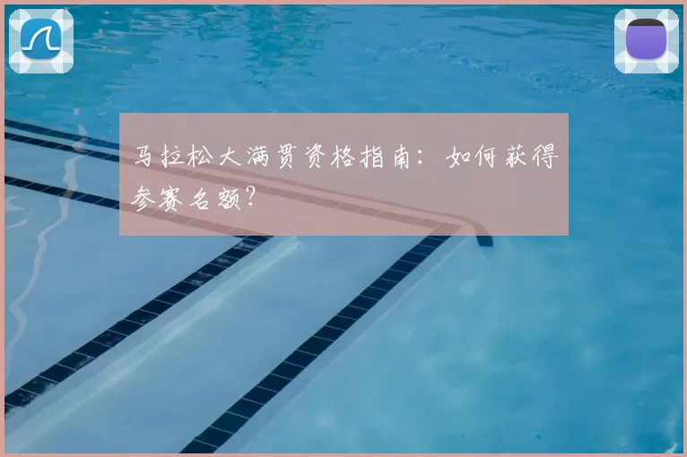 马拉松大满贯资格指南：如何获得参赛名额？