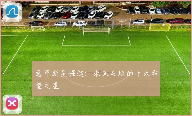 意甲新星崛起：未来足坛的十大希望之星