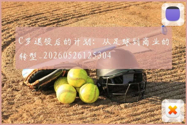 C罗退役后的计划:从足球到商业的转型_20260526125304