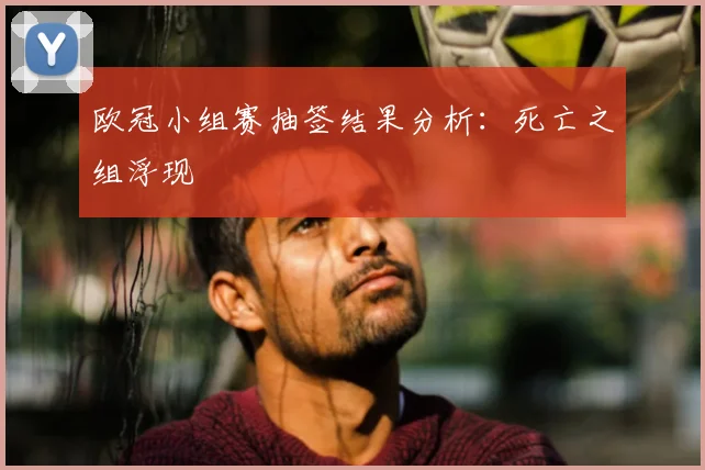 欧冠小组赛抽签结果分析：死亡之组浮现