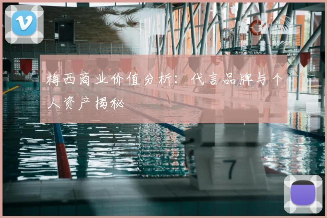 梅西商业价值分析：代言品牌与个人资产揭秘