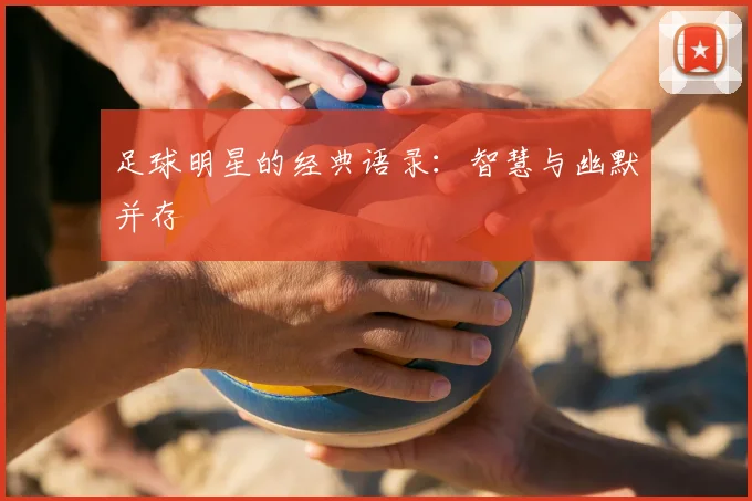 足球明星的经典语录：智慧与幽默并存