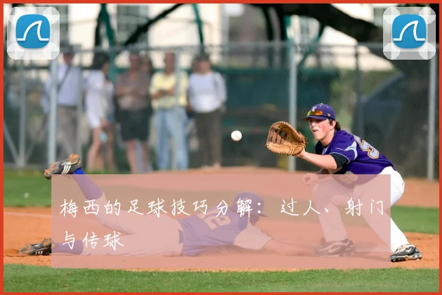 梅西的足球技巧分解：过人、射门与传球