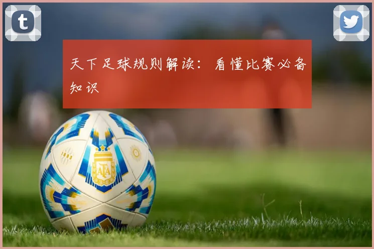 天下足球规则解读:看懂比赛必备知识