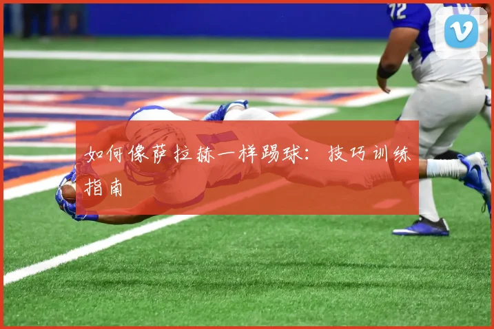 如何像萨拉赫一样踢球：技巧训练指南