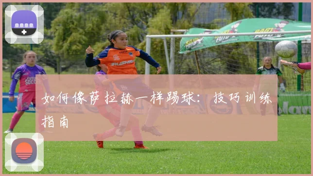 如何像萨拉赫一样踢球：技巧训练指南