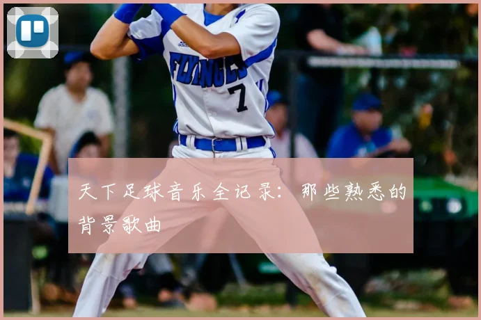 天下足球音乐全记录:那些熟悉的背景歌曲