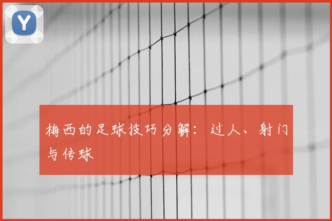 梅西的足球技巧分解：过人、射门与传球