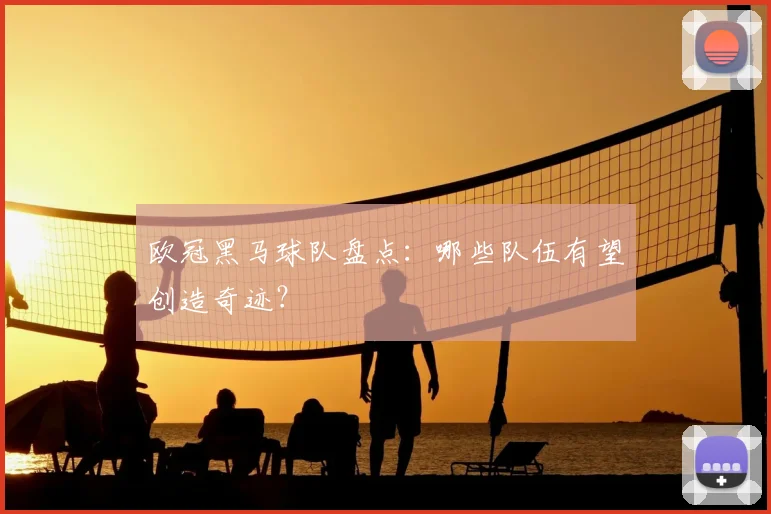 欧冠黑马球队盘点：哪些队伍有望创造奇迹？