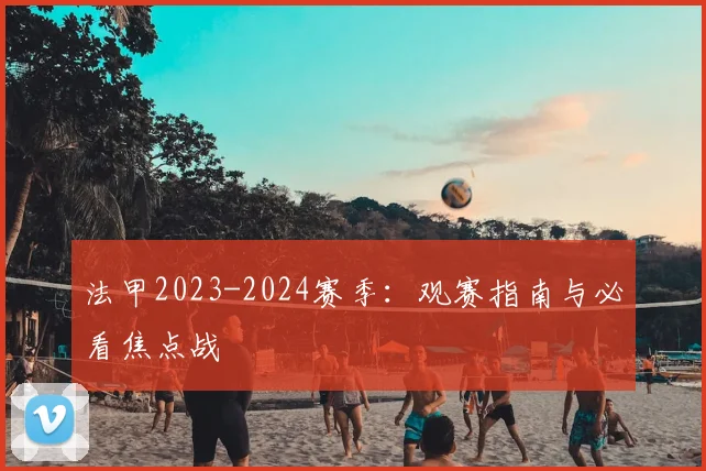 法甲2023-2024赛季：观赛指南与必看焦点战