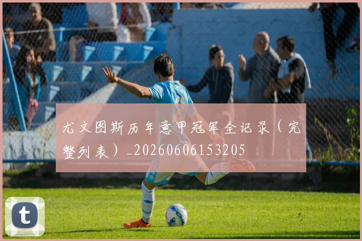 尤文图斯历年意甲冠军全记录（完整列表）_20260606153205