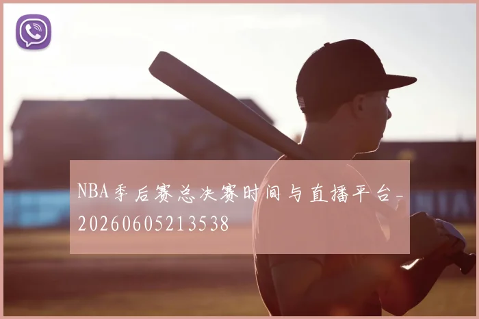 NBA季后赛总决赛时间与直播平台_20260605213538