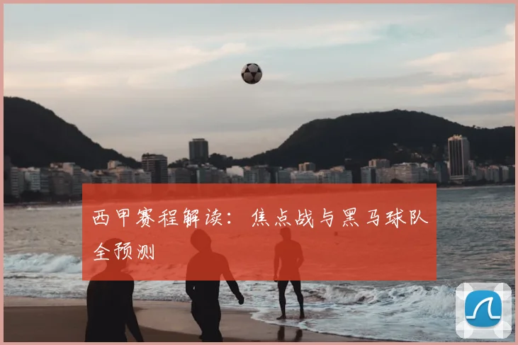 西甲赛程解读:焦点战与黑马球队全预测