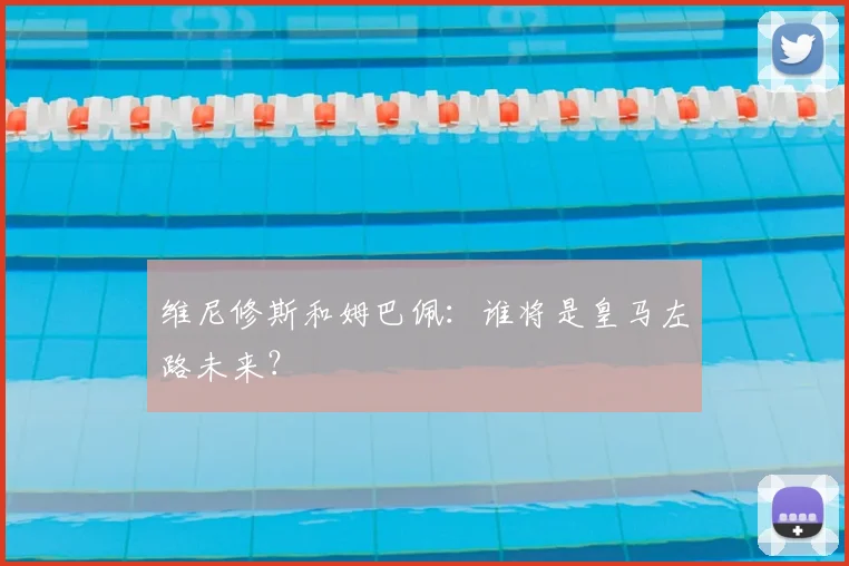 维尼修斯和姆巴佩：谁将是皇马左路未来？