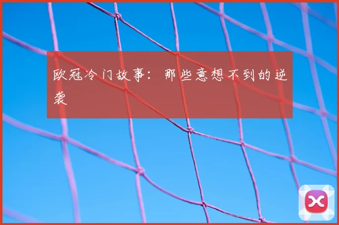 欧冠冷门故事：那些意想不到的逆袭