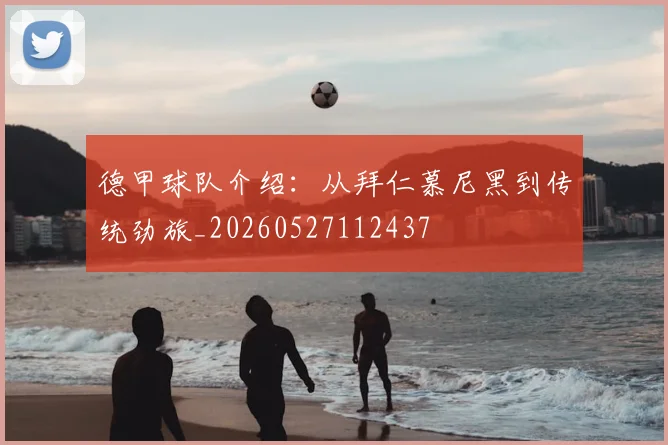 德甲球队介绍:从拜仁慕尼黑到传统劲旅_20260527112437